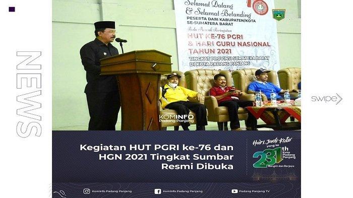 Kota Padang Panjang menggelar Peringatan HUT ke-76 Persatuan Guru Republik Indonesia (PGRI) dan Hari Guru Nasional (HGN) 2021 Tingkat Sumbar selama tiga, mulai Sabtu hingga Senin (27-29/11/2021) di GOR Banca Laweh Kota Padang Panjang, Provinsi Sumatera Barat (Sumbar).